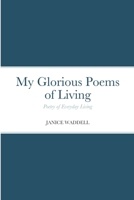 My Glorious Poems of Living: Poetry of everyday living 1716759641 Book Cover