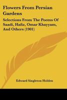 Flowers From Persian Gardens: Selections From the Poems of Saadi, Hafiz, Omar Khayyám, and Others 101565682X Book Cover