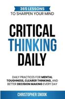 CRITICAL THINKING DAILY: 365 LESSONS TO SHARPEN YOUR MIND: Daily Practices for Mental Toughness, Clearer Thinking, and Better Decision Making Every Day 1069730467 Book Cover