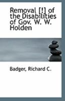 Removal [!] of the Disabilities of Gov. W. W. Holden 0526622008 Book Cover