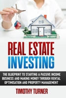 Real Estate Investing: The Blueprint To Starting A Passive Income Business And Making Money Through Rental Optimization And Property Management 1801573549 Book Cover