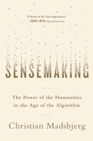 Sensemaking: The Power of the Humanities in the Age of the Algorithm 031639324X Book Cover