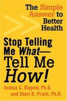Stop Telling Me What-Tell Me How!: The Simple Answer to Better Health 0595336973 Book Cover