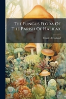 The Fungus Flora Of The Parish Of Halifax... 1276526970 Book Cover