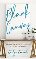 Blank Canvas: Know Your Soul to Discover your Sole Purpose 1925739686 Book Cover