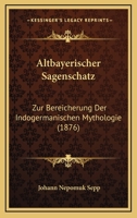 Altbayerischer Sagenschatz: Zur Bereicherung Der Indogermanischen Mythologie (1876) 1160781141 Book Cover