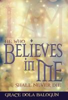 He Who Believes in Me Shall Never Die 1939415187 Book Cover