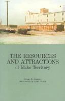 The Resources and Attractions of Idaho: Facts on Farming, Stock-Raising, Mining, Lumbering, and Other Industries, and Notes on Climate, Scenery, Game, Fish, and Health and Pleasure Resorts; With the C 089301138X Book Cover