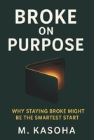 Broke on Purpose: Why Staying Broke Might Be the Smartest Start B0FKTRSZMG Book Cover