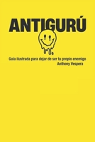 ANTIGURÚ: GUÍA ILUSTRADA PARA DEJAR DE SER TU PROPIO ENEMIGO (Spanish Edition) B0GHFTBFXL Book Cover