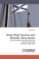 Amos 'King' Seaman and Minudie, Nova Scotia: Rural Entrepreneurial and Community Development in the Maritimes, 1686-1886 3838307984 Book Cover