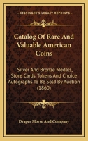 Catalog Of Rare And Valuable American Coins: Silver And Bronze Medals, Store Cards, Tokens And Choice Autographs To Be Sold By Auction 1169009972 Book Cover
