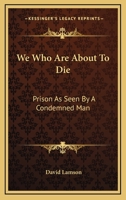We Who Are about to Die: Prison as Seen by a Condemned Man 1432518097 Book Cover