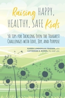 Raising Happy, Healthy, Safe Kids: 50 Tips for Tackling Even the Toughest Challenges with Love, Joy, and Purpose 1088060390 Book Cover