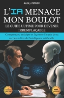 L'IA Menace Mon Boulot: Le guide ultime pour devenir irremplaçable. Comprendre, anticiper et façonner l'avenir de sa carrière professionnelle à l'ère de l'intelligence artificielle. (French Edition) B0FJ1XZPS2 Book Cover