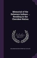 Memorial of the Delaware Indians Residing in the Cherokee Nation 1340083019 Book Cover