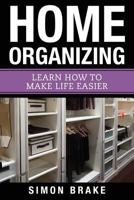 Home Organizing: Learn How to to Make Life Easier 1548957968 Book Cover
