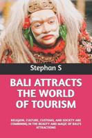 BALI ATTRACTS THE WORLD OF TOURISM: RELIGION, CULTURE, CUSTOMS, AND SOCIETY ARE COMBINING IN THE BEAUTY AND MAGIC OF BALI'S ATTRACTIONS B0G2BM6KQ6 Book Cover