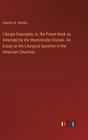 Liturgia Expurgata; or, the Prayer-book as Amended by the Westminster Divines. An Essay on the Liturgical Question in the American Churches 3385323134 Book Cover