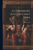A Luxemburg Idyll in Early Iowa 1022738534 Book Cover
