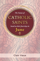 The Names of CATHOLIC SAINTS: based on their feast days in JUNE B0G3XTHYLN Book Cover