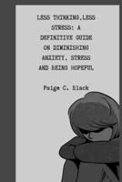 LESS THINKING, LESS STRESS: A DEFINITIVE GUIDE ON DIMINISHING ANXIETY, STRESS, AND BEING HOPEFUL B0BF2KV8XR Book Cover
