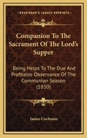 Companion To The Sacrament Of The Lord's Supper: Being Helps To The Due And Profitable Observance Of The Communion Season 1436811082 Book Cover