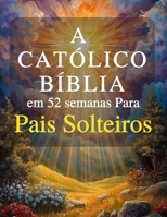 A Bíblia Católica em 52 Semanas para Pais Solteiros: Um ano de cura, esperança e força para construir um lar completo e encontrar paz em sua jornada com Deus (Portuguese Edition) B0GYL8QMSG Book Cover