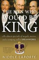 The Men Who Would Be King: An Almost Epic Tale of Moguls, Movies, and a Company Called DreamWorks 0547520271 Book Cover