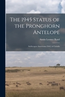 The 1945 Status of the Pronghorn Antelope: Antilocapra Americana (Ord), in Canada 101493401X Book Cover