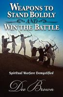 WEAPONS TO STAND BOLDLY AND WIN THE BATTLE ~ Spiritual Warfare Demystified 1604776129 Book Cover