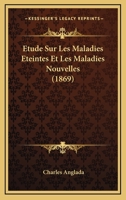 Ètude Sur Les Maladies Éteintes Et Les Maladies Nouvelles: Pour Servir À L'histoire Des Évolutions Séculaires De La Pathologie 1166803961 Book Cover