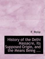 History of the Delhi Massacre, Its Supposed Origin 0554844001 Book Cover