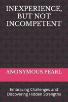 INEXPERIENCE, BUT NOT INCOMPETENT: Embracing Challenges and Discovering Hidden Strengths B0C6W4Y6F1 Book Cover