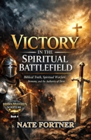 Victory in the Spiritual Battlefield: Biblical Truth, Spiritual Warfare, Demons, and the Authority of Christ B0GSW7MMBC Book Cover