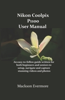 Nikon Coolpix P1100 User Manual: An easy-to-follow guide written for both beginners and seniors to setup, navigate and capture stunning videos and photos B0FRZQXX6T Book Cover