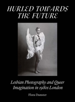 Hurled Towards the Future: Lesbian Photography and Queer Imagination in 1980s London 191310754X Book Cover
