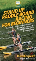 Stand Up Paddle Board Racing for Beginners: A Quick Guide on Training for Your First Stand Up Paddleboarding Competition 197933689X Book Cover