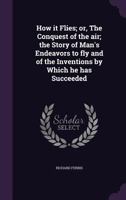 How It Flies; or, The Conquest of the Air: The Story of Man’s Endeavors to Fly and of the Inventions by which He Has Succeeded 1341238210 Book Cover