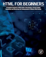 HTML For Beginners: A Complete Beginners HTML Guide to Developing a Strong Coding Foundation and Mastering the Fundamentals of Modern Web Design 1803063823 Book Cover