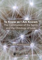 To Know as I Am Known: The Communion of the Saints and the Ontology of Love 1622734750 Book Cover