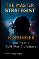 The Master Strategist: Kissinger's Cold War Diplomacy B0GKYTLQQG Book Cover