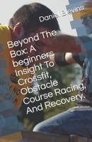 Beyond The Box: A beginners Insight To Crossfit, Obstacle Course Racing, And Recovery. 1981049991 Book Cover