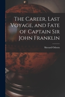 The Career, Last Voyage and Fate of ... Sir John Franklin 1017965927 Book Cover