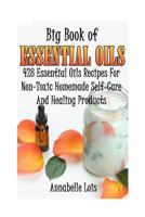 Big Book of Essential Oils: 428 Essential Oils Recipes for Non-Toxic Homemade Self-Care and Healing Products: (Spring Essential Oils, Essential Oils for Men, Young Living Essential Oils Guide) 154637700X Book Cover