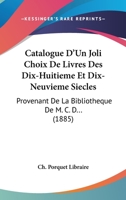 Catalogue D'Un Joli Choix De Livres Des Dix-Huitieme Et Dix-Neuvieme Siecles: Provenant De La Bibliotheque De M. C. D... (1885) 1168162505 Book Cover