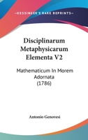 Disciplinarum Metaphysicarum Elementa V2: Mathematicum In Morem Adornata (1786) 1120611067 Book Cover
