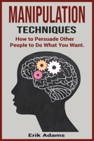 Manipulation Techniques: How To Persuade Other People To Do What You Want. 1802998381 Book Cover
