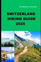 SWITZERLAND HIKING GUIDE 2025: Step-by-Step to the Best Hiking Experiences of Switzerland in 2025 (HIKING AND TRAVEL COMPANION) B0DXV6K7BQ Book Cover
