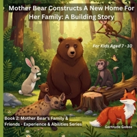Mother Bear Constructs A New Home For Her Family: A Building Story (SERIES TITLE: MOTHER BEAR'S FAMILY & FRIENDS - EXPERIENCE AND ABILITIES BOOKS) B0FP9RN364 Book Cover